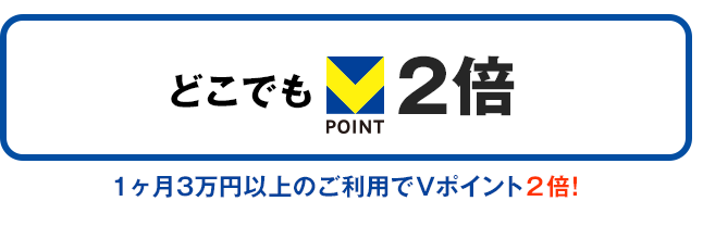 どこでも2倍　1ヶ月3万円以上のご利用でVポイント2倍！
