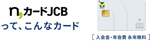 n,カードJCBって、こんなカード 入会金・年会費・永年無料