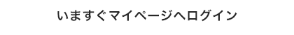 いますぐマイページへログイン