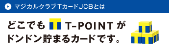 マジカルクラブTカードJCBとは　どこでもT-POINTがドンドン貯まるカードです。