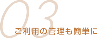 ご利用の管理も簡単に