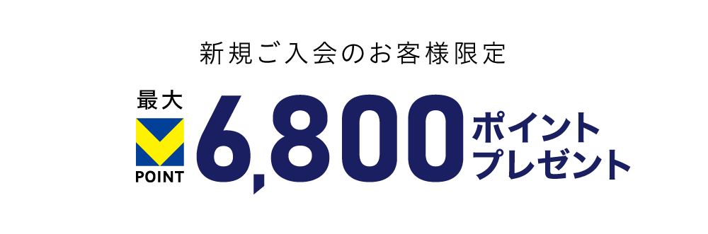 新規ご入会のお客様限定 最大Vポイント 6,800ポイントプレゼント