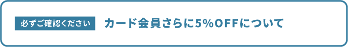 必ずご確認ください カード会員さらに5%OFFについて