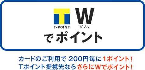 T-POINT ダブルでポイント カードのご利用で２００円毎に1ポイント！Tポイント提携先ならさらにWでポイント！